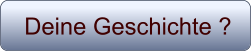 Deine Geschichte ?